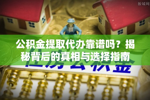 裕民公积金提取代办靠谱吗？揭秘背后的真相与选择指南