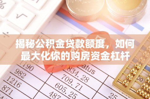裕民揭秘公积金贷款额度，如何最大化你的购房资金杠杆