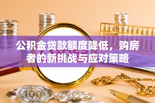 裕民公积金贷款额度降低，购房者的新挑战与应对策略