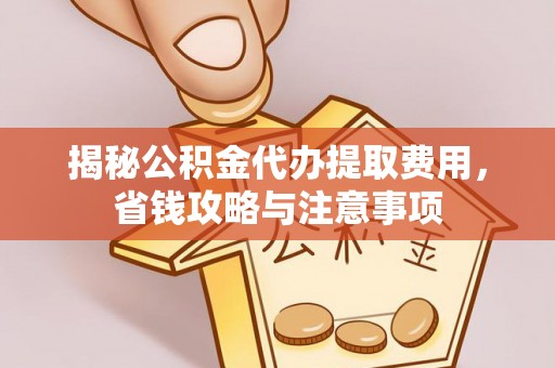 裕民揭秘公积金代办提取费用，省钱攻略与注意事项