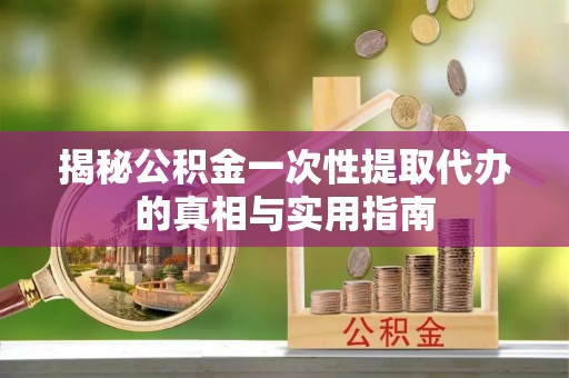 裕民揭秘公积金一次性提取代办的真相与实用指南