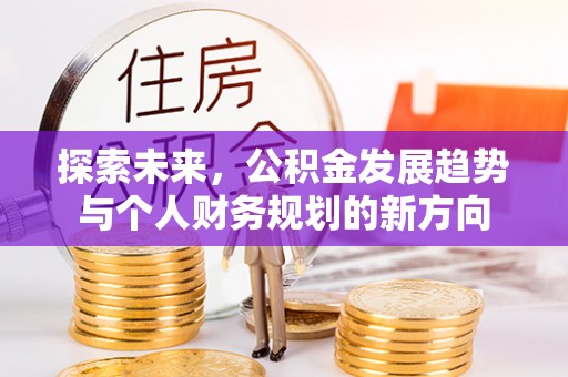 裕民探索未来，公积金发展趋势与个人财务规划的新方向