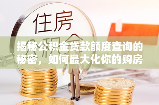 裕民揭秘公积金贷款额度查询的秘密，如何最大化你的购房资金？