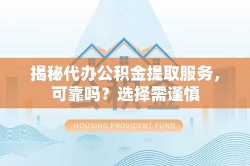 裕民揭秘代办公积金提取服务，可靠吗？选择需谨慎