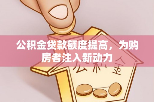 裕民公积金贷款额度提高，为购房者注入新动力