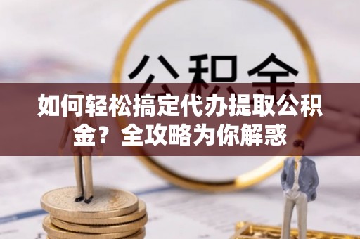 裕民如何轻松搞定代办提取公积金？全攻略为你解惑