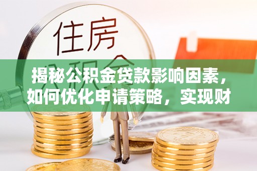 裕民揭秘公积金贷款影响因素，如何优化申请策略，实现财务自由？