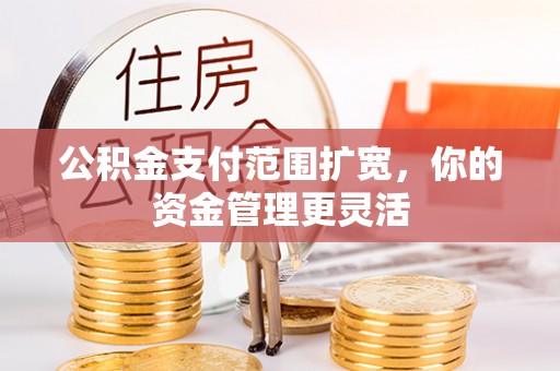 裕民公积金支付范围扩宽，你的资金管理更灵活