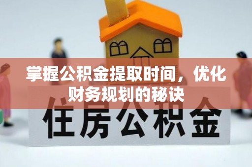 裕民掌握公积金提取时间，优化财务规划的秘诀
