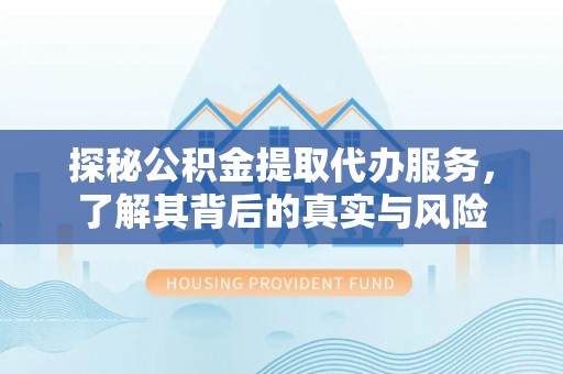 裕民探秘公积金提取代办服务，了解其背后的真实与风险