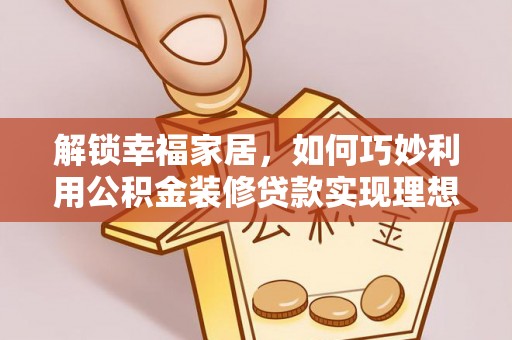 裕民解锁幸福家居，如何巧妙利用公积金装修贷款实现理想空间