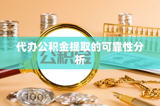 裕民代办公积金提取的可靠性分析