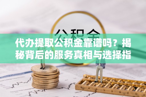 裕民代办提取公积金靠谱吗？揭秘背后的服务真相与选择指南