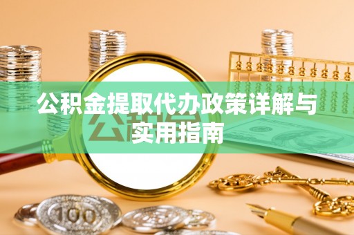 裕民公积金提取代办政策详解与实用指南