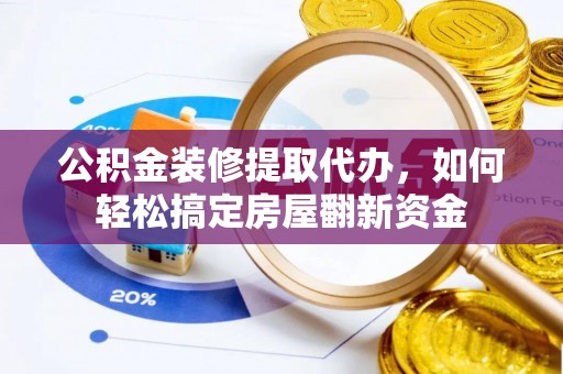 裕民公积金装修提取代办，如何轻松搞定房屋翻新资金