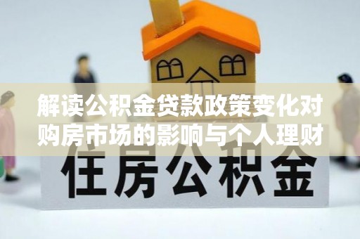 裕民解读公积金贷款政策变化对购房市场的影响与个人理财规划的启示