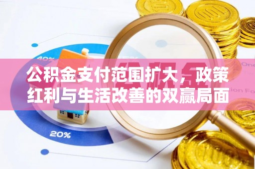 裕民公积金支付范围扩大，政策红利与生活改善的双赢局面