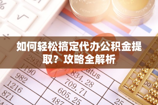 裕民如何轻松搞定代办公积金提取？攻略全解析