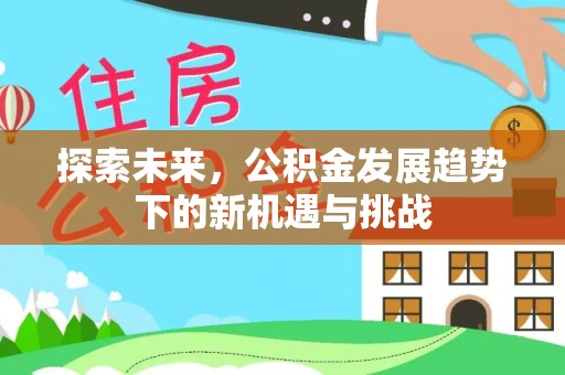裕民探索未来，公积金发展趋势下的新机遇与挑战