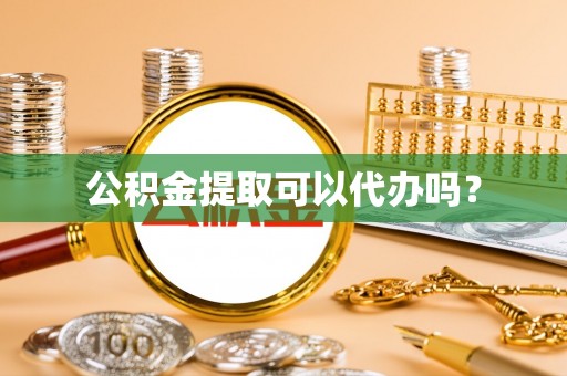 裕民公积金提取可以代办吗？