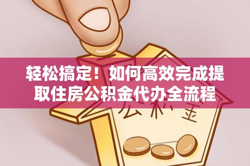 裕民轻松搞定！如何高效完成提取住房公积金代办全流程