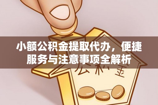 裕民小额公积金提取代办，便捷服务与注意事项全解析