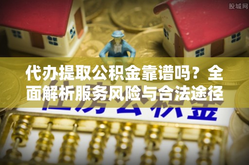 裕民代办提取公积金靠谱吗？全面解析服务风险与合法途径