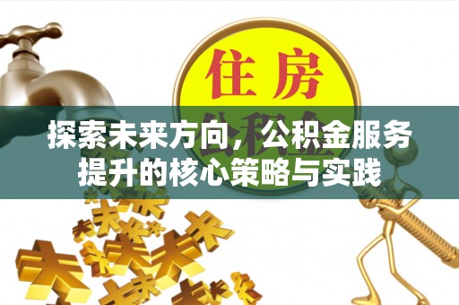 裕民探索未来方向，公积金服务提升的核心策略与实践