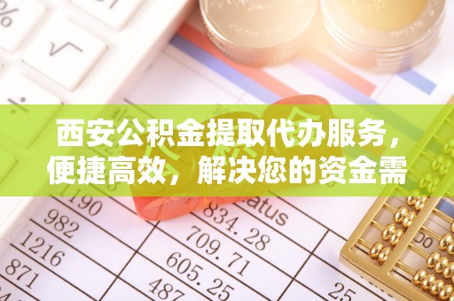 裕民西安公积金提取代办服务，便捷高效，解决您的资金需求