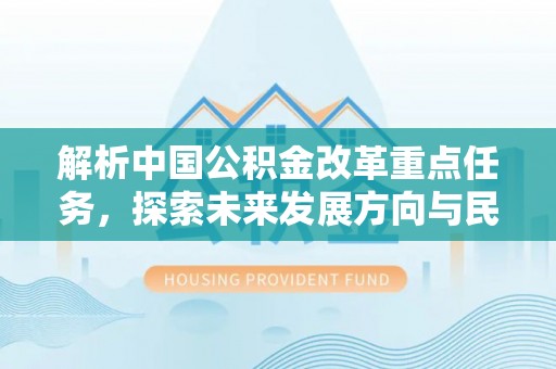 裕民解析中国公积金改革重点任务，探索未来发展方向与民生影响