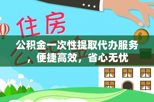 裕民公积金一次性提取代办服务，便捷高效，省心无忧