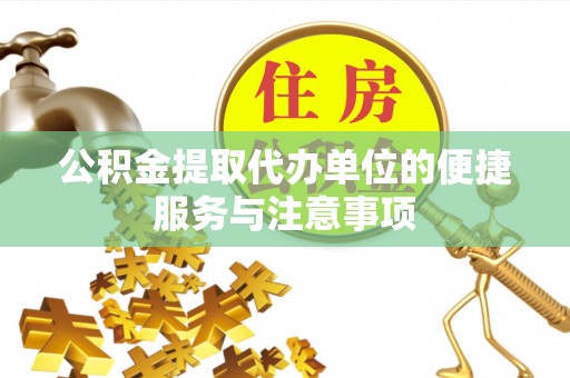 裕民公积金提取代办单位的便捷服务与注意事项