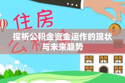 裕民探析公积金资金运作的现状与未来趋势