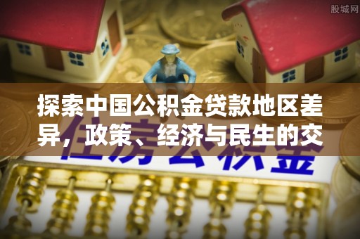 裕民探索中国公积金贷款地区差异，政策、经济与民生的交织影响