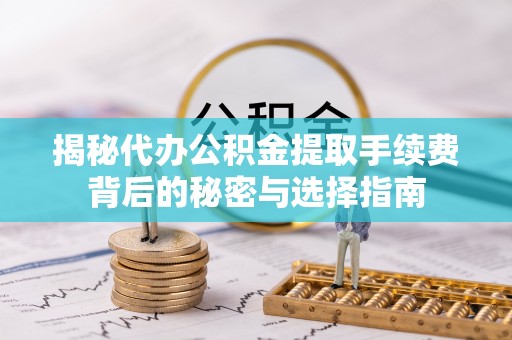 裕民揭秘代办公积金提取手续费背后的秘密与选择指南