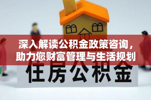 裕民深入解读公积金政策咨询，助力您财富管理与生活规划