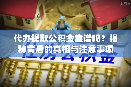 裕民代办提取公积金靠谱吗？揭秘背后的真相与注意事项