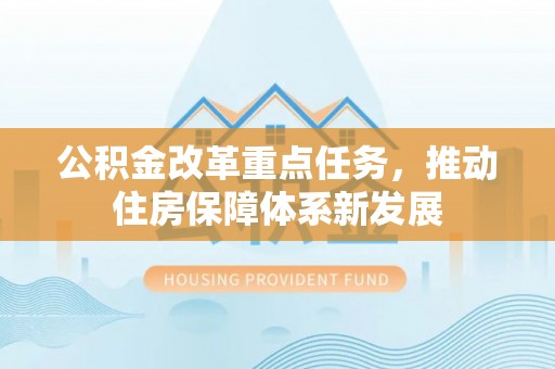 裕民公积金改革重点任务，推动住房保障体系新发展