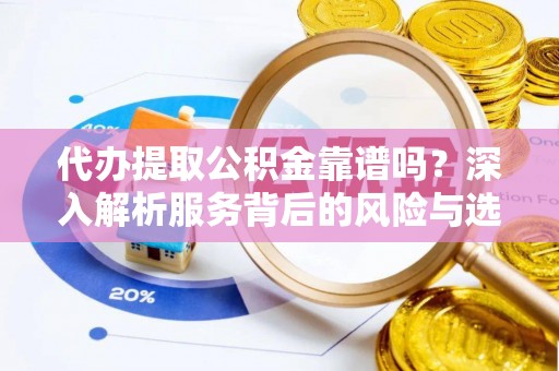 裕民代办提取公积金靠谱吗？深入解析服务背后的风险与选择