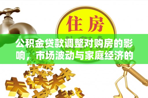 裕民公积金贷款调整对购房的影响，市场波动与家庭经济的新考量