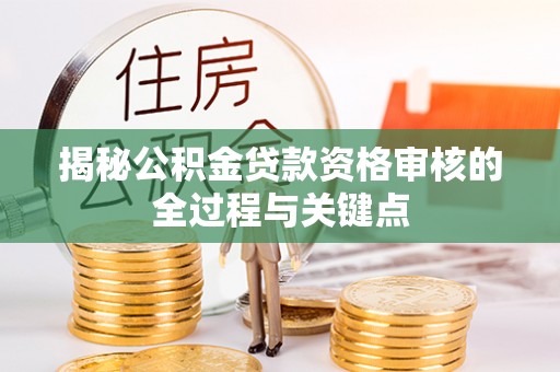 裕民揭秘公积金贷款资格审核的全过程与关键点