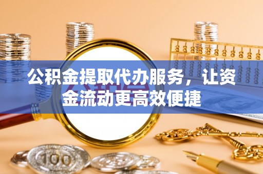 裕民公积金提取代办服务，让资金流动更高效便捷