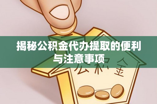 裕民揭秘公积金代办提取的便利与注意事项