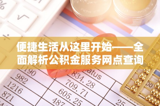 裕民便捷生活从这里开始——全面解析公积金服务网点查询技巧