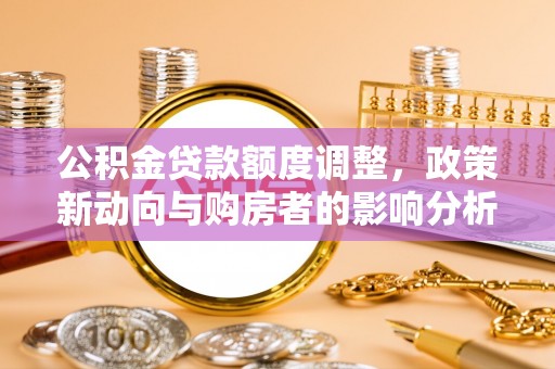 裕民公积金贷款额度调整，政策新动向与购房者的影响分析