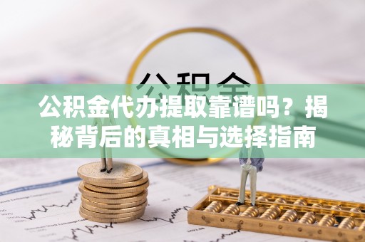 裕民公积金代办提取靠谱吗？揭秘背后的真相与选择指南