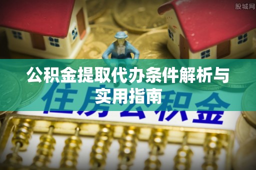 裕民公积金提取代办条件解析与实用指南