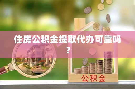 裕民住房公积金提取代办可靠吗？
