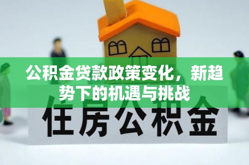 裕民公积金贷款政策变化，新趋势下的机遇与挑战