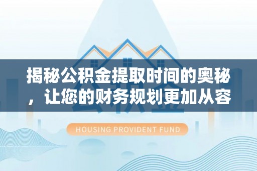 裕民揭秘公积金提取时间的奥秘，让您的财务规划更加从容